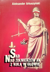 Aleksander Arkuszyński, Sąd nad żołnierzem AK z kulą w głowie
