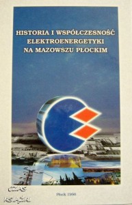 HISTORIA I WSPÓŁCZESNOŚĆ ELEKTROENERGETYKI NA MAZOWSZU PŁOCKIM, Praca zbiorowa