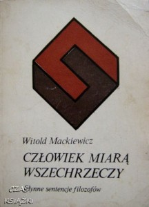 CZŁOWIEK MIARĄ WSZECHRZECZY , SŁYNNE SENTENCJE FILOZOFÓW, Witold Mackiewicz