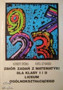 N.Dróbka K.Szymański, Zbiór zadań z matematyki dla klasy I i II LO