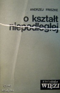 Andrzej Friszke, o kształt niepodległej