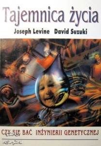 J.Levine D.Suzuki, Tajemnica życia Czy bać się inżynierii genetycznej