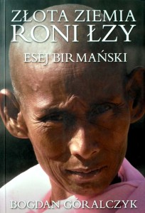 Bogdan Góralczyk, Złota ziemia roni łzy Esej birmański
