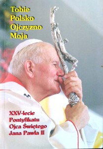 Tobie Polsko Ojczyzno Moja, XXV- lecie Pontyfikatu Ojca Świętego Jana Pawła II