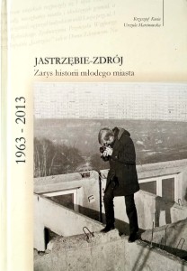 Krzysztof Kucia Urszula Marcinowska, Jastrzębie- Zdrój Zarys historii młodego miasta