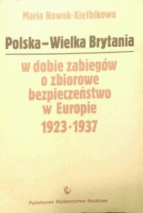 Nowak- Kiełbikowa, Polska Wielka Brytania w dobie zabiegów o zbiorowe bezpieczeństwo w Europie 1923- 1937 