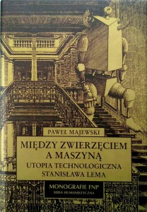 Paweł Majewski, Między zwierzęciem a maszyną Utopia technologiczna Stanisława Lema