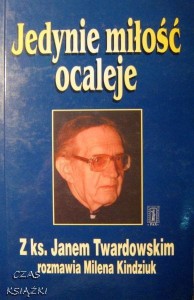 Z ks. Janem Twardowskim rozmawia Milena Kindziuk, Jedynie miłość ocaleje