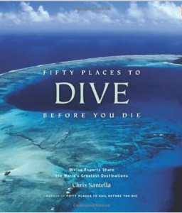 Chris Santella, Fifty Places to Dive Before You Die: Diving Experts Share the World's Greatest Destinations