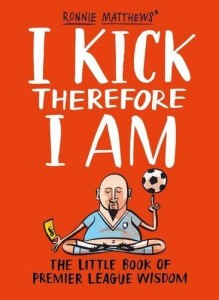 A.Tyers R.Matthews, I Kick Therefore I Am: The Little Book of Premier League Wisdom
