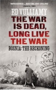 Ed Vulliamy, The War is Dead, Long Live the War: Bosnia: the Reckoning