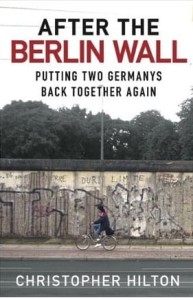 Christopher Hilton, After The Berlin Wall: Putting Two Germanys Back Together Again
