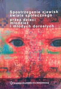 Wojciechowska, Spostrzeganie zjawisk świata społecznego przez dzieci młodzież i młodych dorosłych