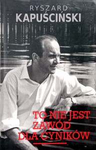 Ryszard Kapuściński, To nie jest zawód dla cyników