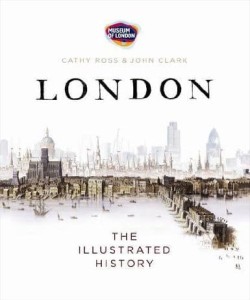 John Clark Cathy Ross, London: The Illustrated History