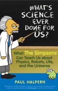 Paul Halpern, What's Science Ever Done for Us?: What the Simpsons Can Teach Us About Physics, Robots, Life, and the Universe