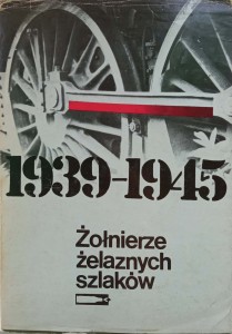 Żołnierze żelaznych szlaków 1939-1945 Wspomnienia polskich kolejarzy