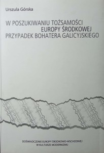 Urszula Górska, W poszukiwaniu tożsamości Europy Środkowej Przypadek bohatera galicyjskiego