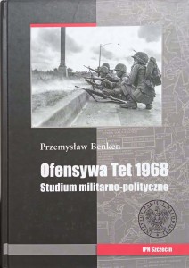 Przemysław Benken, Ofensywa Tet 1968 Studium militarno-polityczne