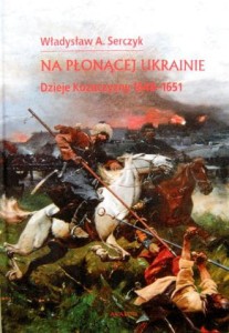 Władysław A. Serczyk, Na płonącej Ukrainie Dzieje Kozaczyzny 1648- 1651