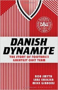 R.Smyth L.Eriksen M.Gibbons, Danish Dynamite: The Story of Football's Greatest Cult Team