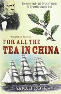 Sarah Rose, For All the Tea in China: Espionage, Empire and the Secret Formula for the World's Favourite Drink
