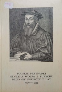 Polskie przypadki Henryka Wolfa z Zurychu Dziennik podróży z lat 1570-1578