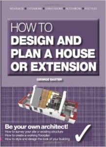 George Baxter, How to Design and Plan a House or Extension: Be Your Own Architect