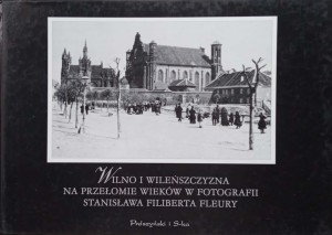 Wilno i WIleńszczyzna na przełomie wieków w fotografii Stanisława Filiberta Fleury