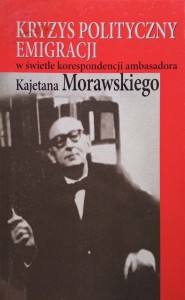 Kryzys polityczny emigracji w świetle korespondencji ambasadora Kajetana Morawskiego