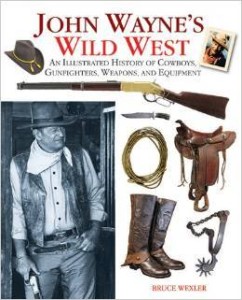 Bruce Wexler, John Wayne's Wild West: An Illustrated History of Cowboys, Gunfights, Weapons, and Equipment
