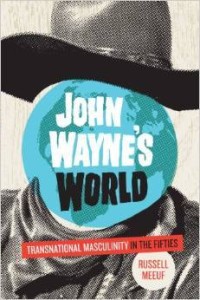 Russell Meeuf, John Wayne's World: Transnational Masculinity in the Fifties