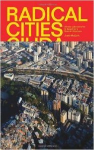 Justin McGuirk, Radical Cities: Across Latin America in Search of a New Architecture