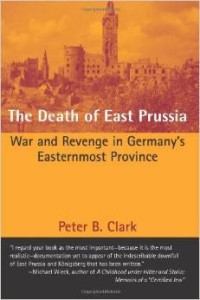Peter B. Clark, The Death of East Prussia: War and Revenge in Germany's Easternmost Province