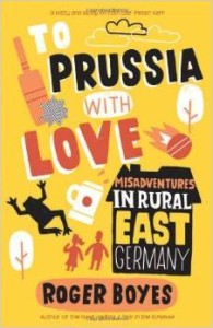 Roger Boyes, To Prussia With Love: Misadventures in Rural East Germany