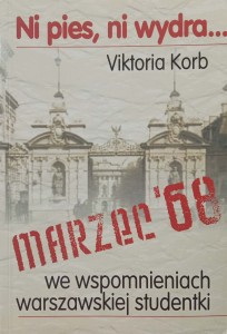 Viktoria Korb, Ni pies, ni wydra Marzec 68 we wspomnieniach warszawskiej studentki
