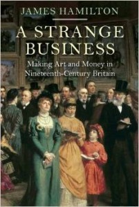 James Hamilton, A Strange Business: Making Art and Money in Nineteenth-Century Britain