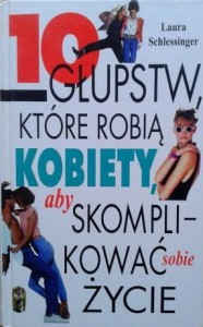 L. Schlessinger, 10 głupstw, które robią kobiety, aby skomplikować sobie życie
