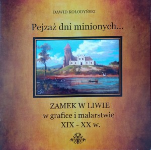 Dawid Kołodyński, Pejzaż dni minionych Zamek w Liwie w grafice i malarstwie XIX-XX w.