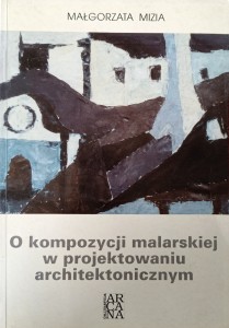 Małgorzata Mizia, O kompozycji malarskiej w projektowaniu architektonicznym