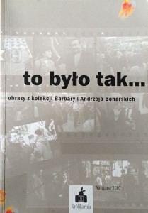 To było tak Obrazy z kolekcji Barbary i Andrzeja Bonarskich