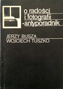 Jerzy Busza Wojciech Tuszko, O radości i fotografii Antyporadnik