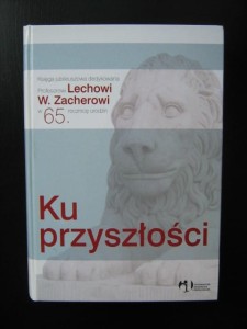 red. Magdalena Rzadkowolska, Ku przyszłości Księga jubileuszowa dedykowana Lechowi W Zacherowi