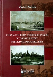 Wojciech Walczak, Unicka Eparchia Turowsko- Pińska w XVII- XVIII wieku