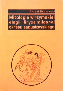 Antoni Bobrowski, Mitologia w rzymskiej elegii i liryce miłosnej okresu augustowskiego