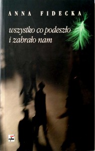 Anna Fidecka, Wszystko co podeszło i zabrało nam