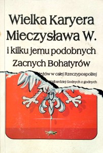 Wielka Karyera Mieczysława W. i kilku jemu podobnych Zacnych Bohatyrów