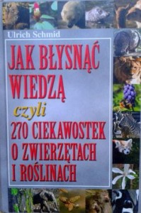 Ulrich Schmid, Jak błysnąć wiedzą czyli 270 ciekawostek o zwierzętach i roślinach