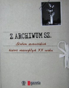 red. Piotr Szyliński, Z Archiwum SZ. Śladem szczecińskich historii niezwykłych XX wieku